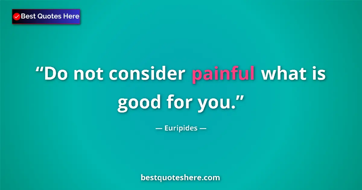 Quote by Euripides: Do not consider painful what is good for you.