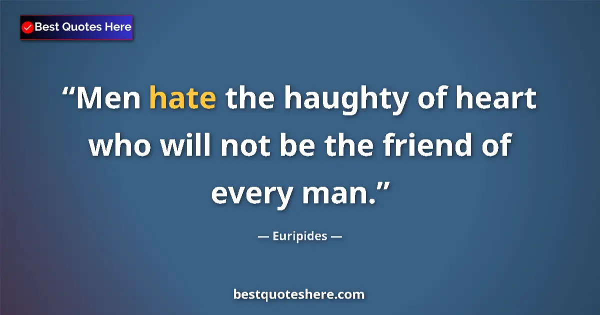 Quote by Euripides: Men hate the haughty of heart who will not be the friend of every man....