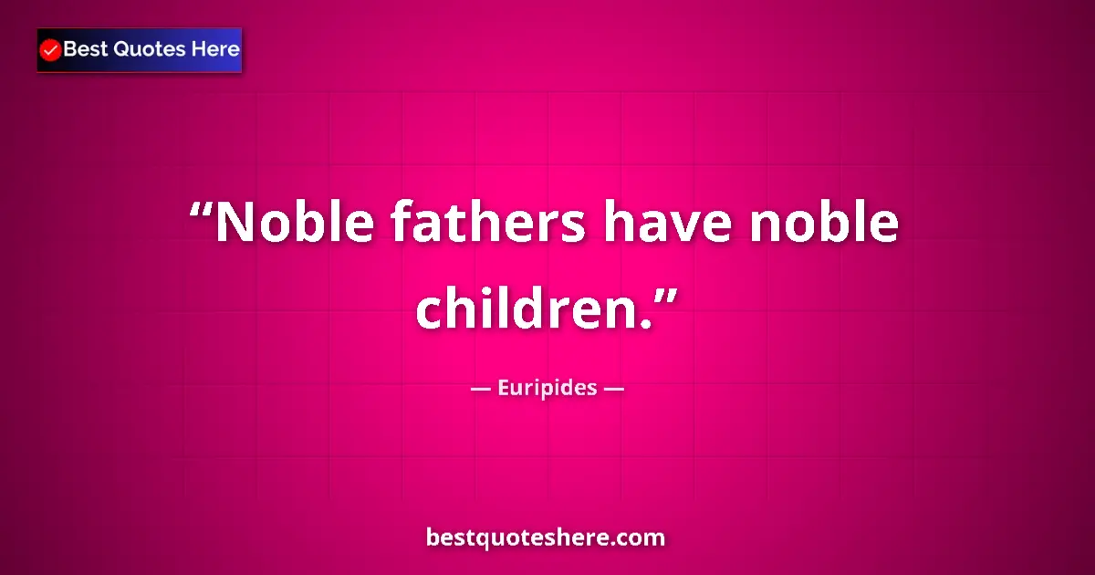 Quote by Euripides: Noble fathers have noble children....