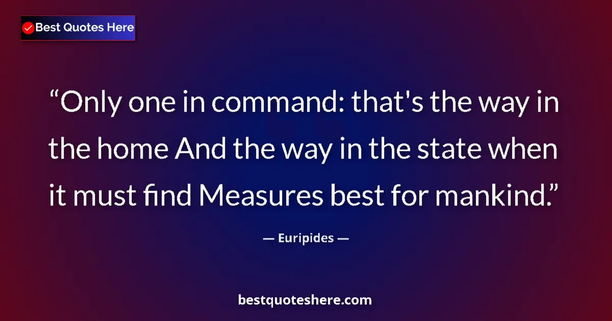 Image for the quote by Euripides: Only one in command: that's the way in the home And the way in the state when it must find Measures ...