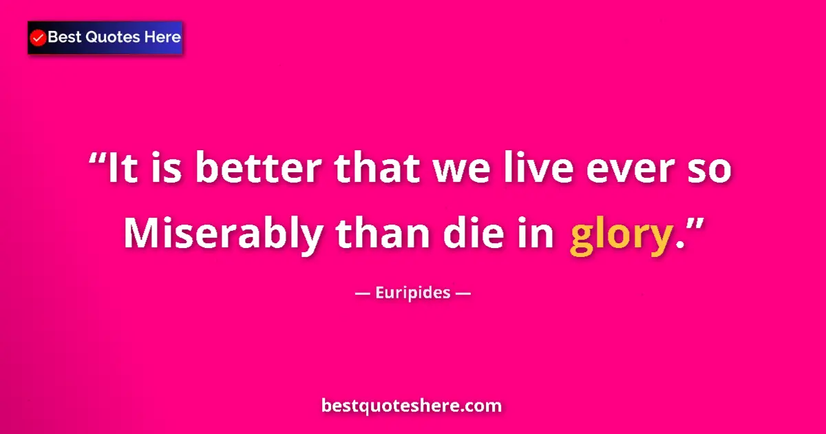 Quote by Euripides: It is better that we live ever so Miserably than d