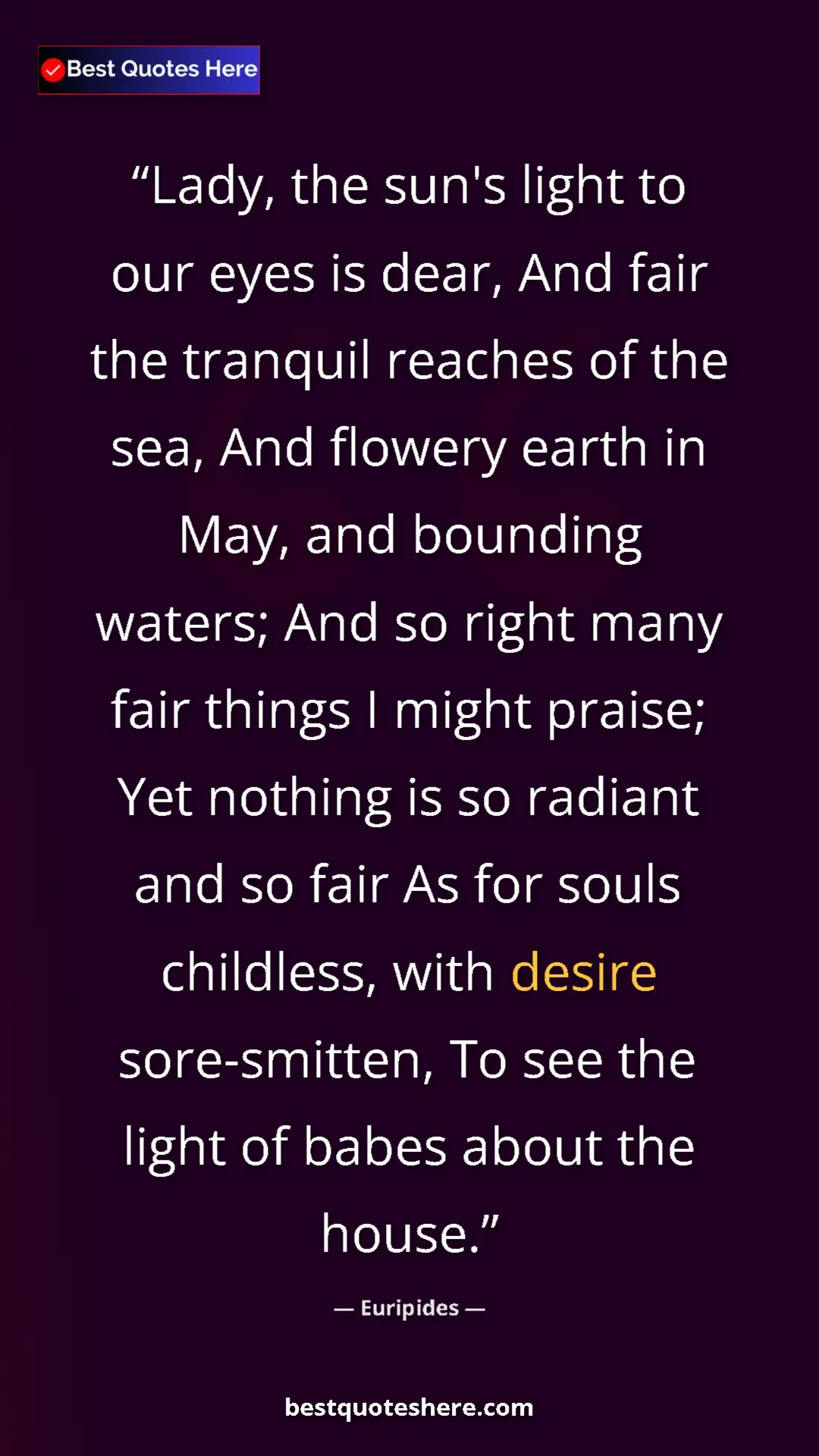 Euripides Quote Card: "Lady, the sun's light to our eyes is dear, And fair the..." Pinterest quote poster by Euripides: "Lady, the sun's light to our eyes is dear, And fair the..."