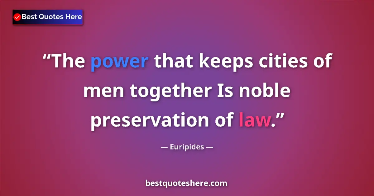 Quote by Euripides: The power that keeps cities of men together Is noble preservation of law....