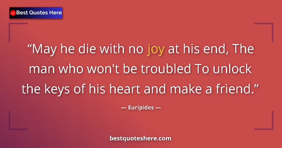 Quote by Euripides: May he die with no joy at his end, The man who won't be troubled To unlock the keys of his heart and...