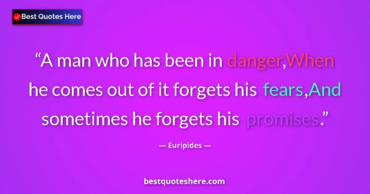 Quote by Euripides: A man who has been in danger,When he comes out of it forgets his fears,And sometimes he forgets his ...