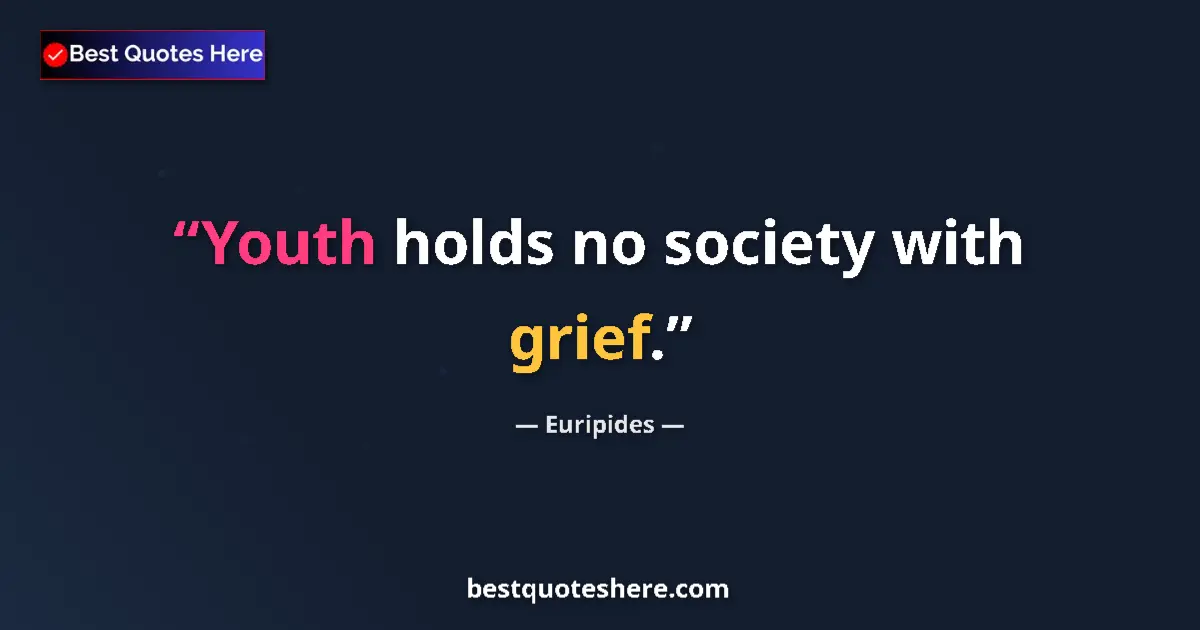 Quote by Euripides: Youth holds no society with grief....