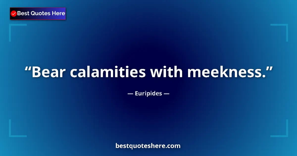 Quote by Euripides: Bear calamities with meekness....
