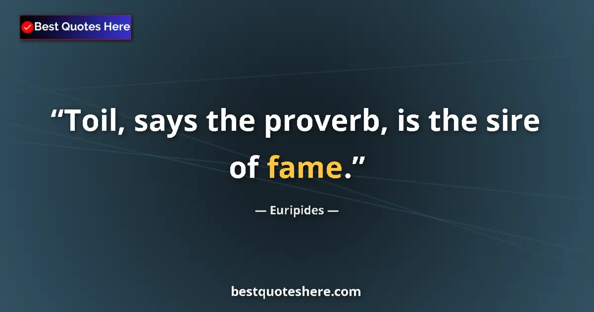 Quote by Euripides: Toil, says the proverb, is the sire of fame....