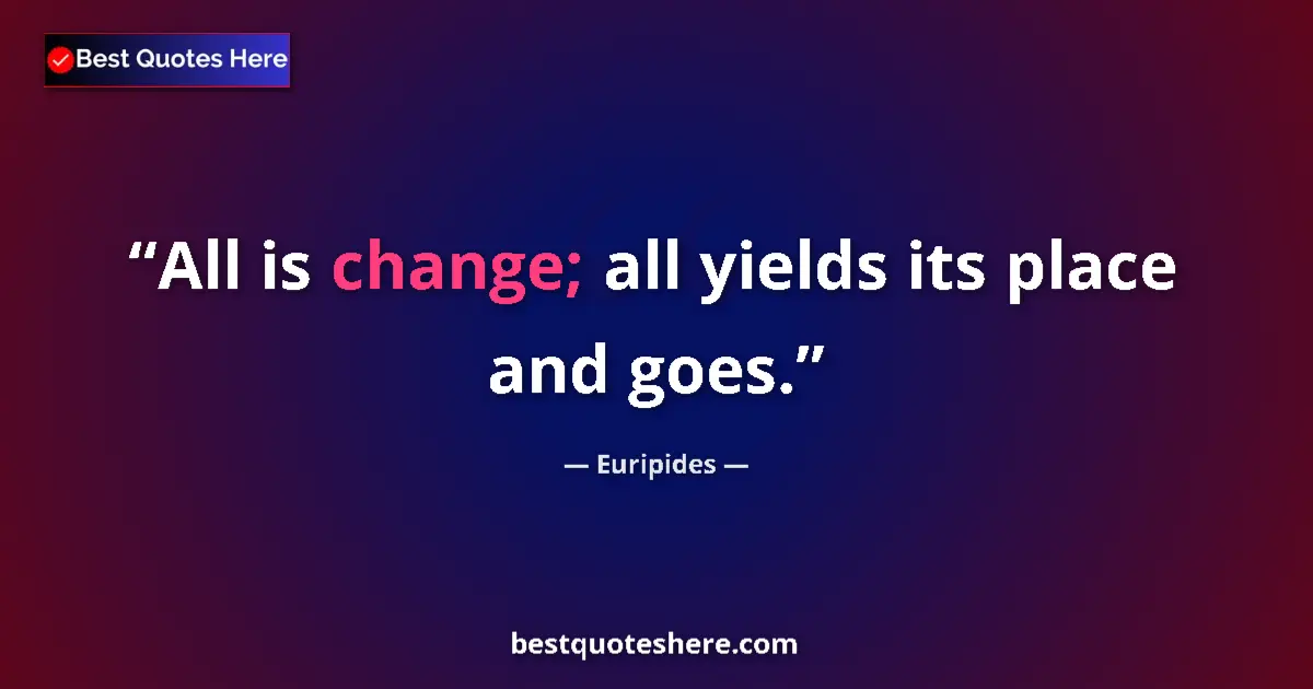 Quote by Euripides: All is change; all yields its place and goes....