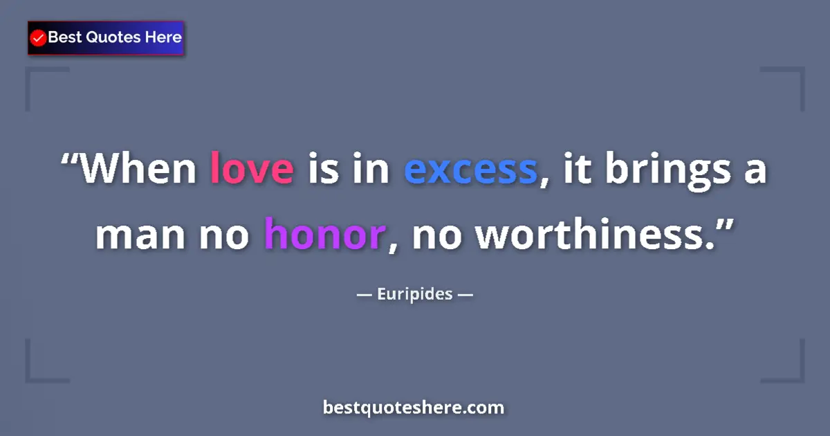 Quote by Euripides: When love is in excess, it brings a man no honor, no worthiness....