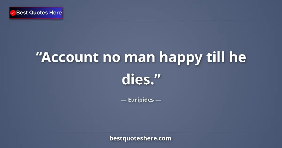 Quote by Euripides: Account no man happy till he dies....