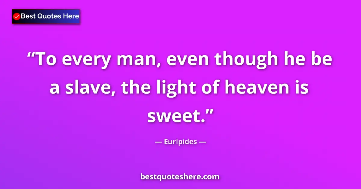 Quote by Euripides: To every man, even though he be a slave, the light of heaven is sweet....