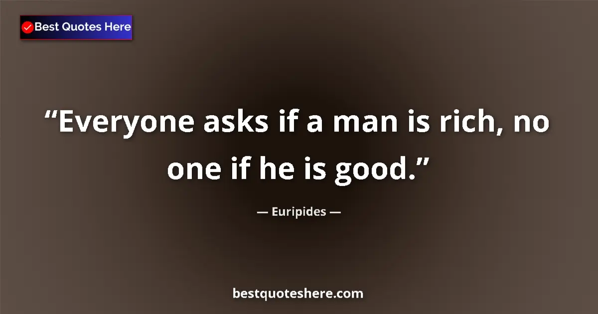 Quote by Euripides: Everyone asks if a man is rich, no one if he is good....