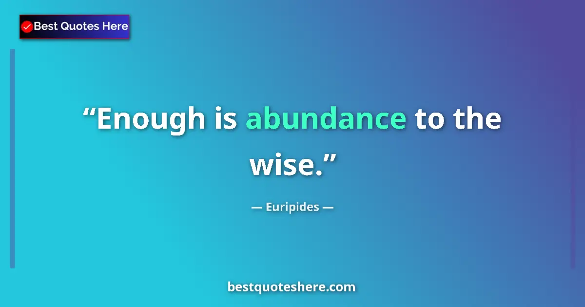 Quote by Euripides: Enough is abundance to the wise....