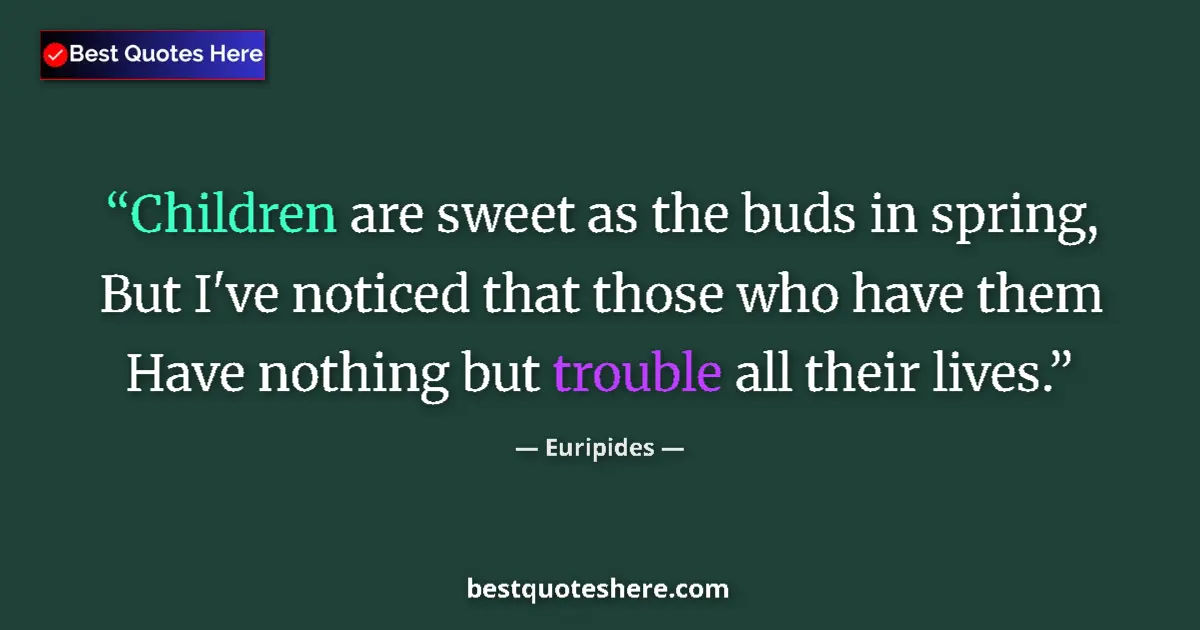 Quote by Euripides: Children are sweet as the buds in spring, But I've noticed that those who have them Have nothing but...