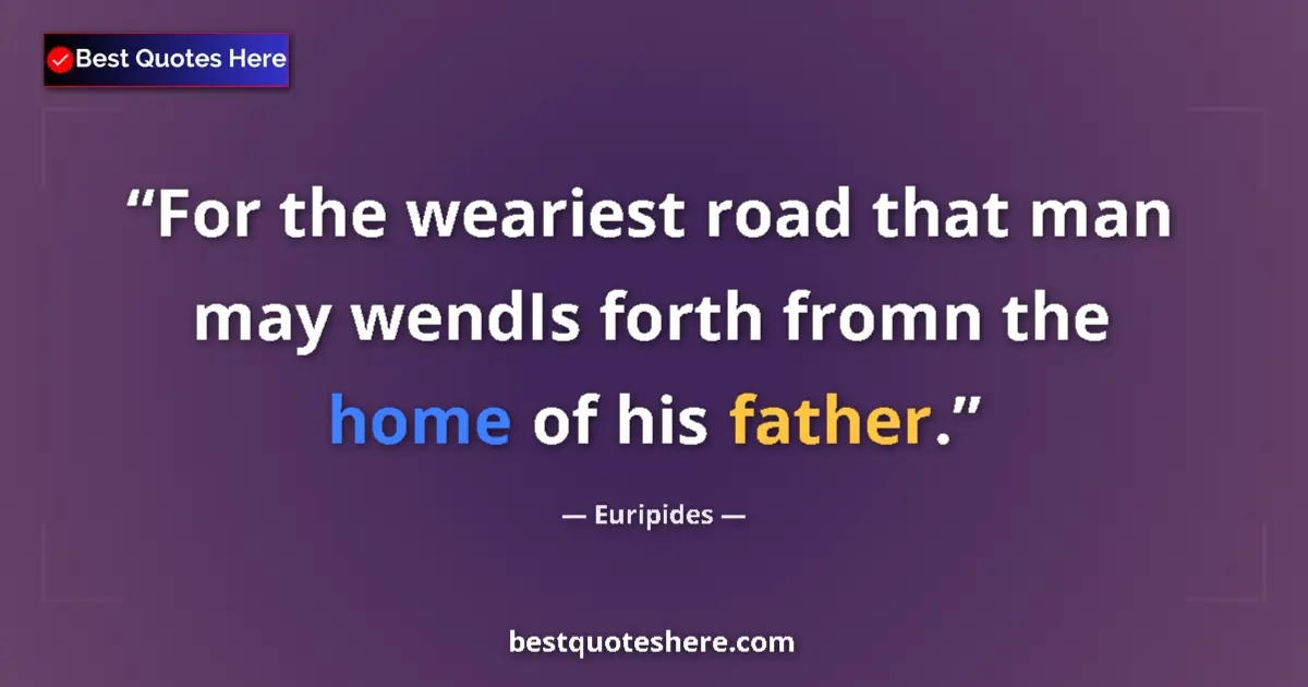 Quote by Euripides: For the weariest road that man may wendIs forth fromn the home of his father....
