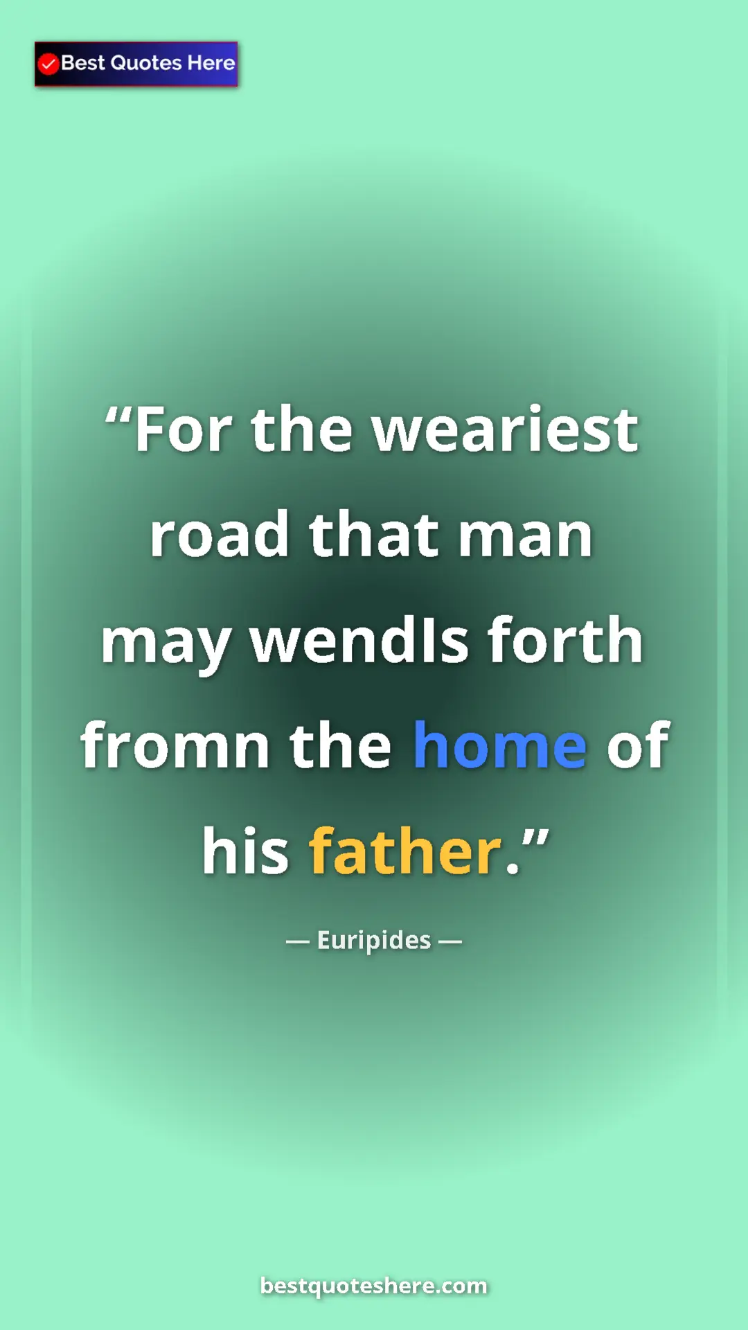 Pinterest quote poster by Euripides: "For the weariest road that man may wendIs forth fromn the..."