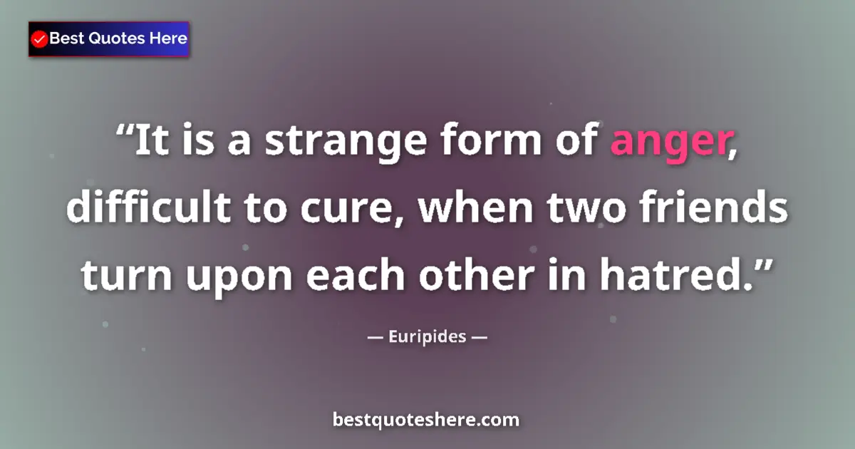 Quote by Euripides: It is a strange form of anger, difficult to cure, when two friends turn upon each other in hatred....