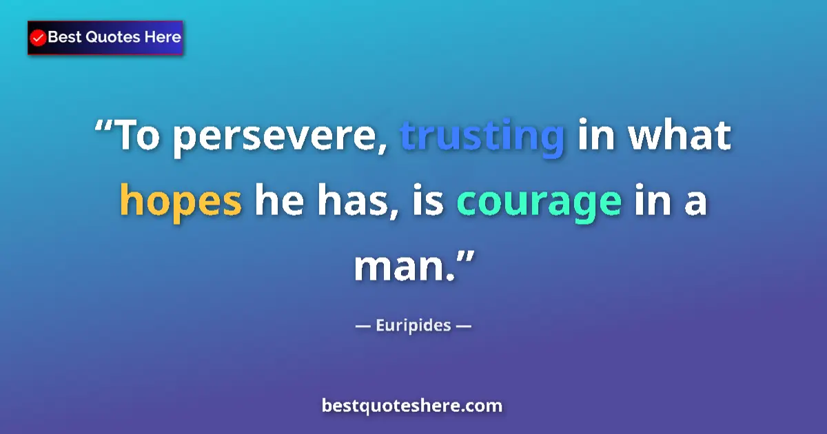 Quote by Euripides: To persevere, trusting in what hopes he has, is courage in a man....