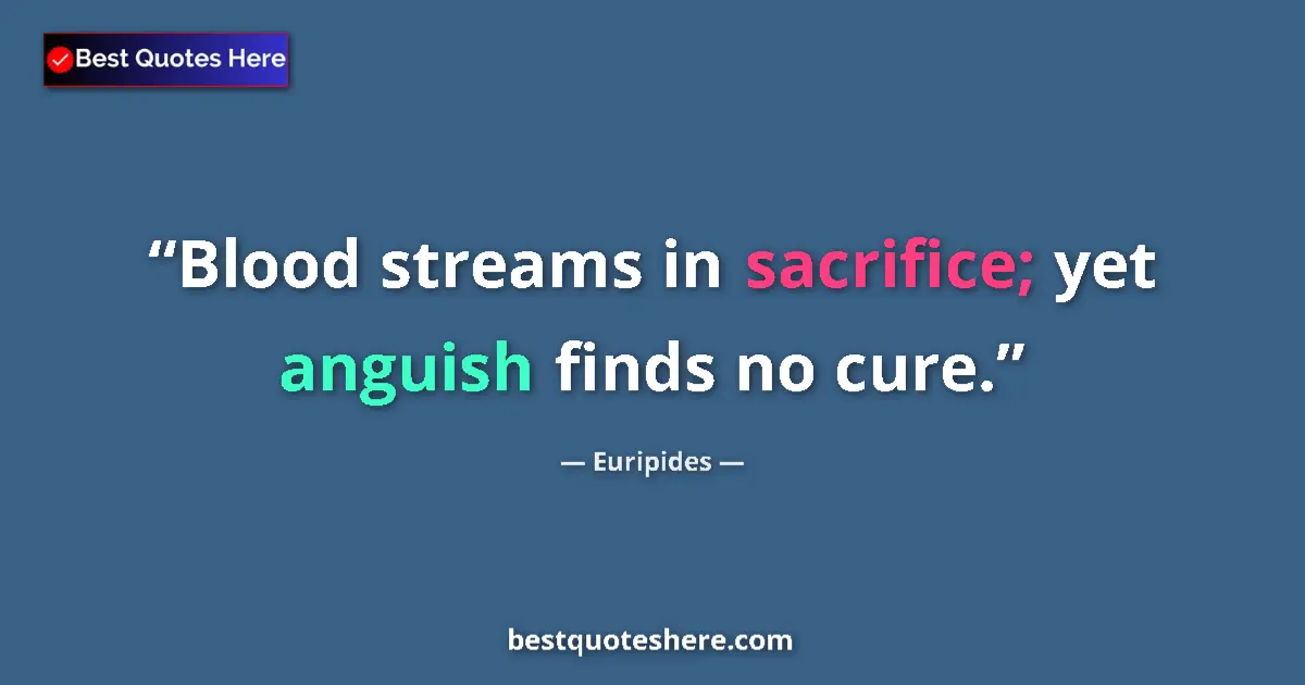 Quote by Euripides: Blood streams in sacrifice; yet anguish finds no cure....