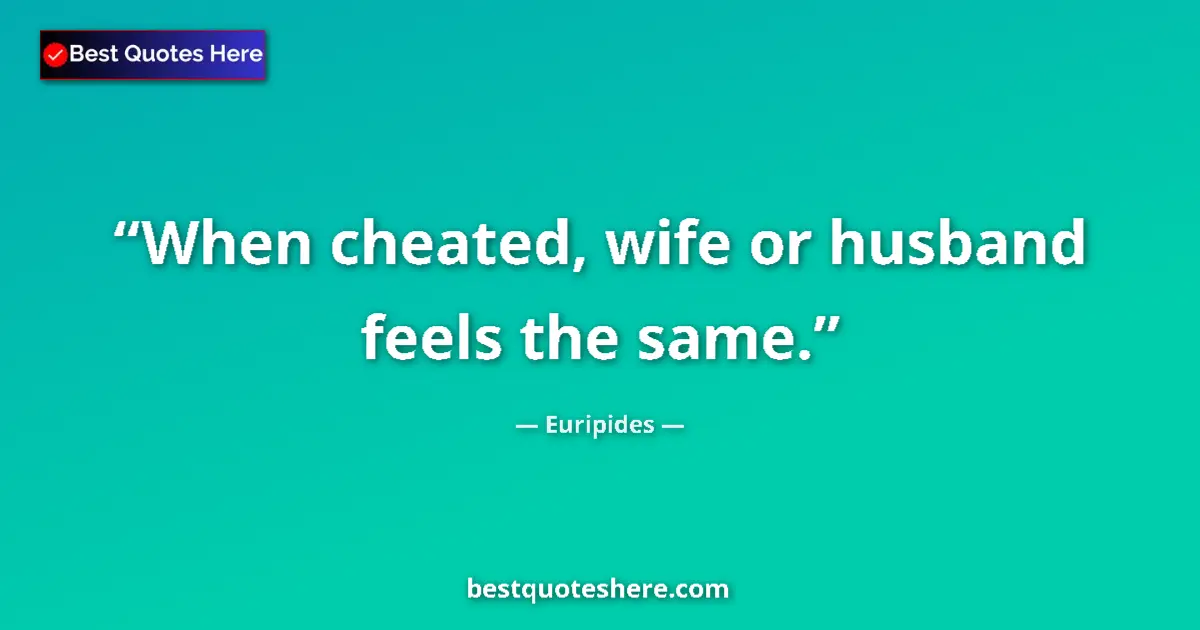 Quote by Euripides: When cheated, wife or husband feels the same....