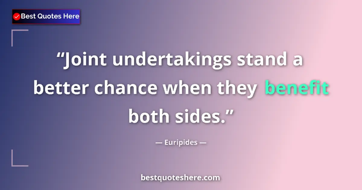 Quote by Euripides: Joint undertakings stand a better chance when they benefit both sides....