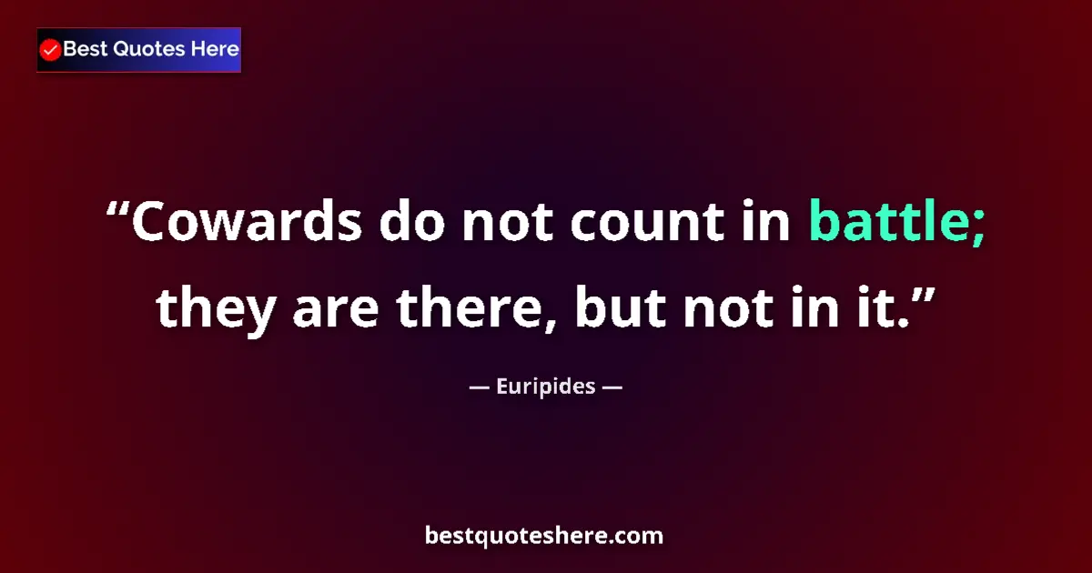 Quote by Euripides: Cowards do not count in battle; they are there, but not in it....