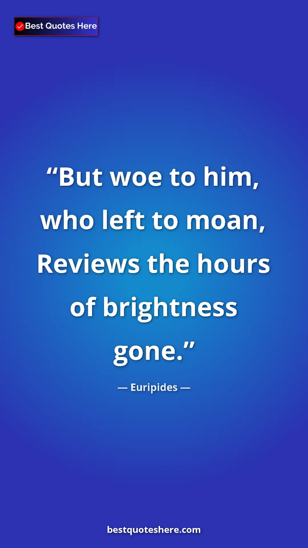 Pinterest quote poster by Euripides: "But woe to him, who left to moan, Reviews the hours of..."