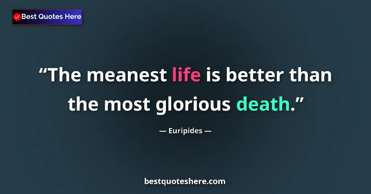 Quote by Euripides: The meanest life is better than the most glorious 
