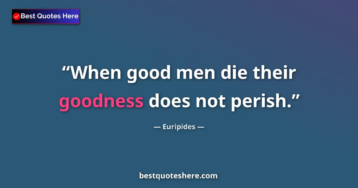 Euripides quote: "When good men die their goodness does not perish."