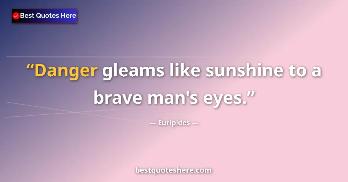 Quote by Euripides: Danger gleams like sunshine to a brave man's eyes....