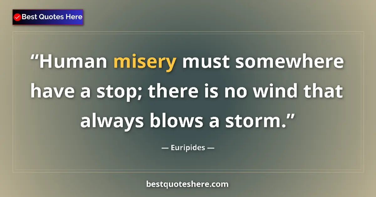 Quote by Euripides: Human misery must somewhere have a stop; there is no wind that always blows a storm....