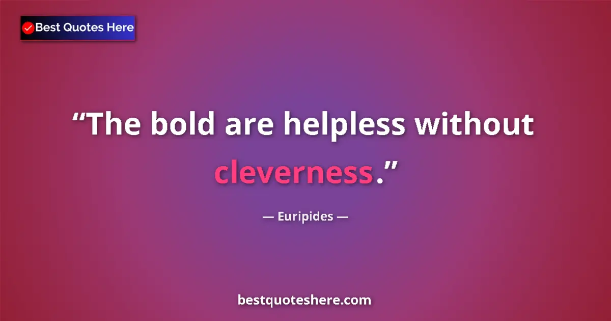 Quote by Euripides: The bold are helpless without cleverness.