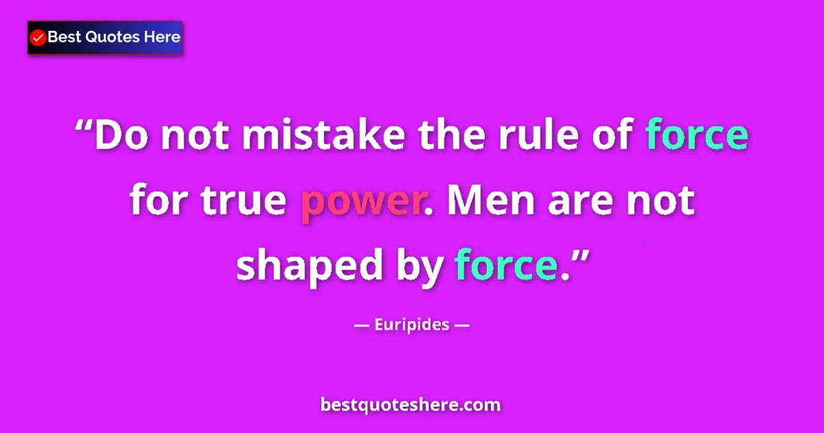 Quote by Euripides: Do not mistake the rule of force for true power. M