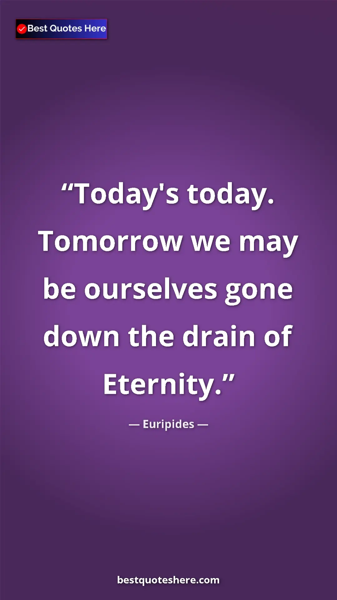 Pinterest quote poster by Euripides: "Today's today. Tomorrow we may be ourselves gone down the..."
