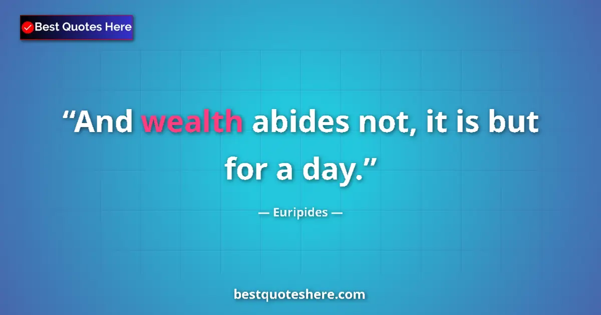 Quote by Euripides: And wealth abides not, it is but for a day....