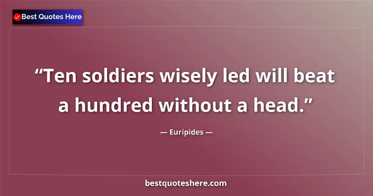 Quote by Euripides: Ten soldiers wisely led will beat a hundred without a head....