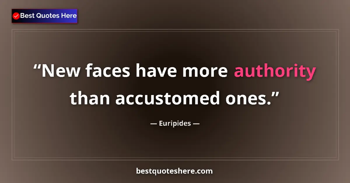 Quote by Euripides: New faces have more authority than accustomed ones....