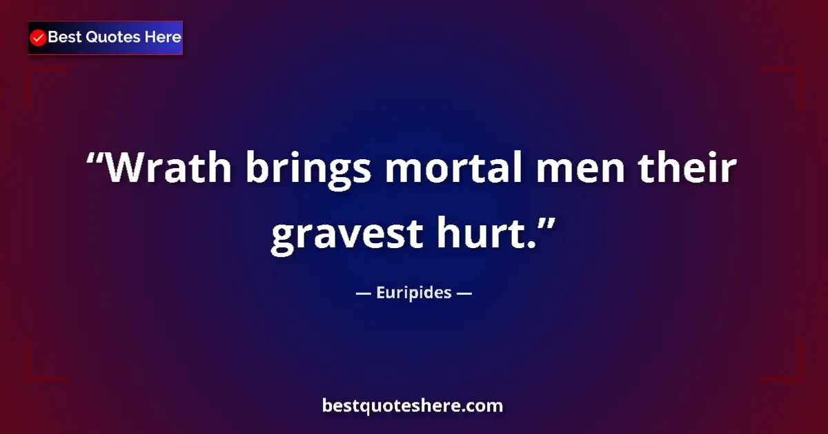 Quote by Euripides: Wrath brings mortal men their gravest hurt....