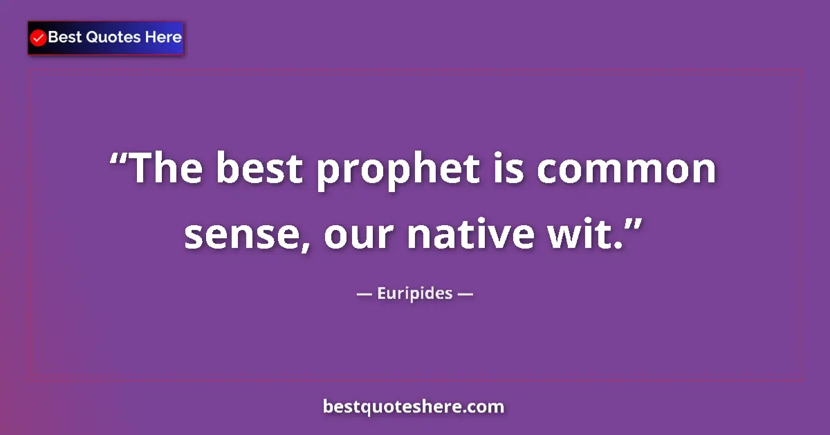 Quote by Euripides: The best prophet is common sense, our native wit....