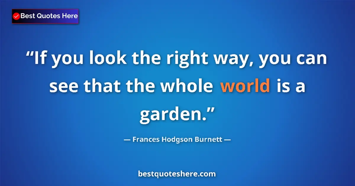 Quote by Frances Hodgson Burnett: If you look the right way, you can see that the whole world is a garden....