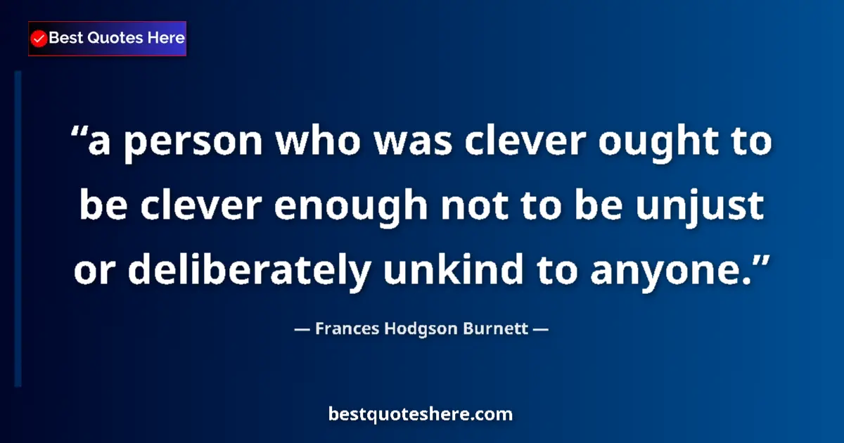Quote by Frances Hodgson Burnett: a person who was clever ought to be clever enough not to be unjust or deliberately unkind to anyone....