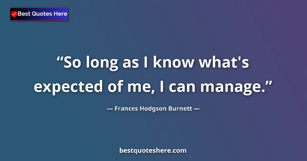 Quote by Frances Hodgson Burnett: So long as I know what's expected of me, I can manage....