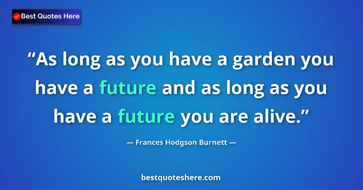 Quote by Frances Hodgson Burnett: As long as you have a garden you have a future and as long as you have a future you are alive....