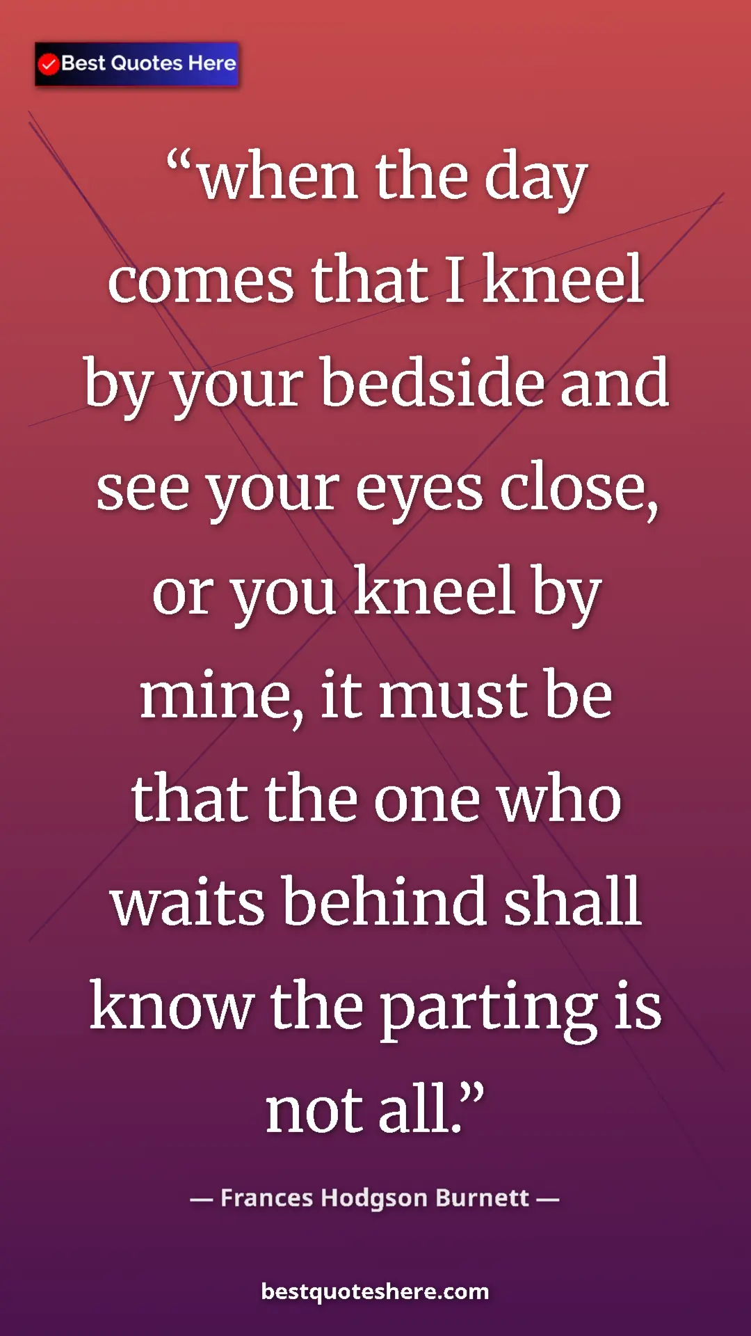 Pinterest quote poster by Frances Hodgson Burnett: "when the day comes that I kneel by your bedside and see..."