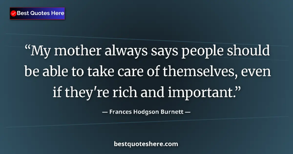 Quote by Frances Hodgson Burnett: My mother always says people should be able to take care of themselves, even if they're rich and imp...