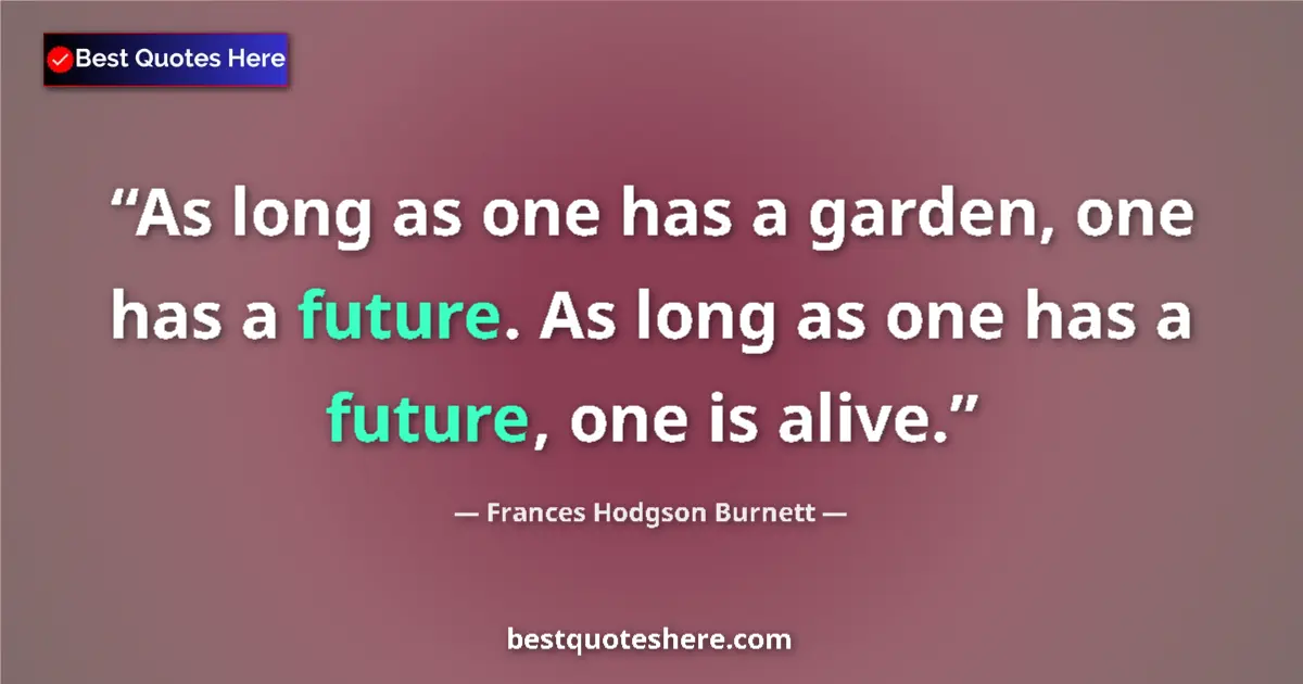 Quote by Frances Hodgson Burnett: As long as one has a garden, one has a future. As long as one has a future, one is alive....
