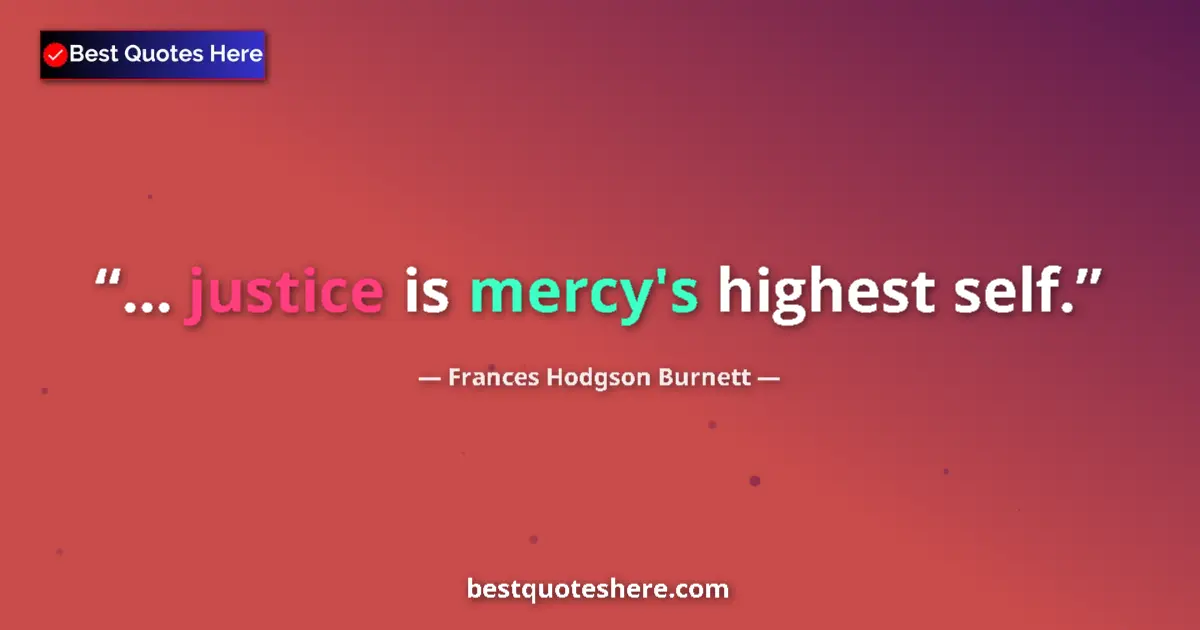 Quote by Frances Hodgson Burnett: ... justice is mercy's highest self....