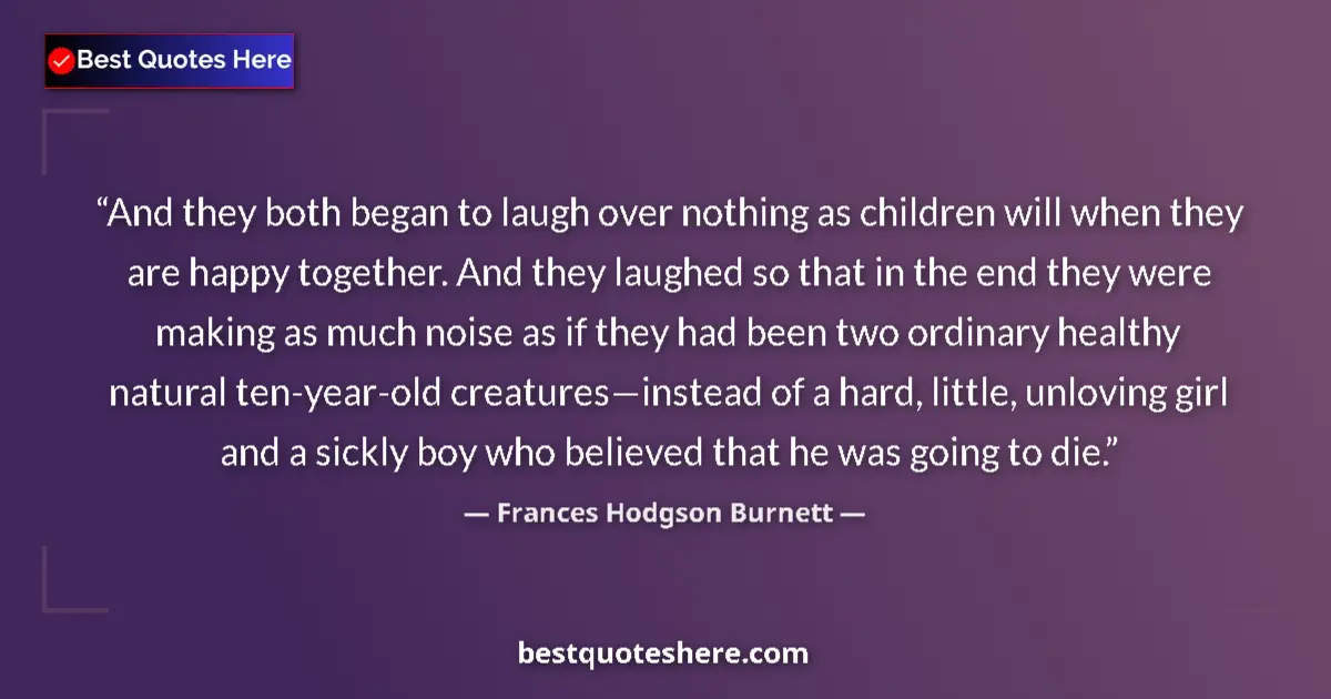 Quote by Frances Hodgson Burnett: And they both began to laugh over nothing as children will when they are happy together. And they la...