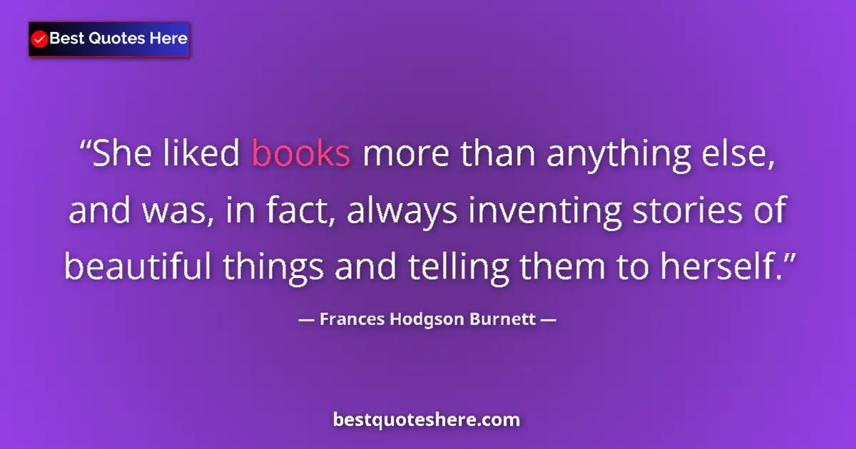 Quote by Frances Hodgson Burnett: She liked books more than anything else, and was, in fact, always inventing stories of beautiful thi...